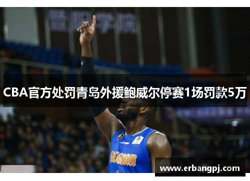 CBA官方处罚青岛外援鲍威尔停赛1场罚款5万