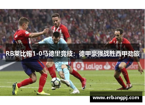 RB莱比锡1-0马德里竞技：德甲豪强战胜西甲劲旅